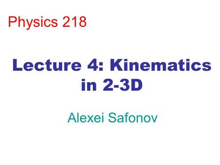 Physics 218 Alexei Safonov Lecture 4: Kinematics in 2-3D.