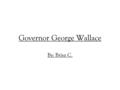 Governor George Wallace By: Brisa C.. Interesting Facts Governor George Wallace was best know for his pro- segregation attitude. He was against desegregation.