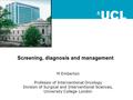 M Emberton Professor of Interventional Oncology Division of Surgical and Interventional Sciences, University College London Screening, diagnosis and management.