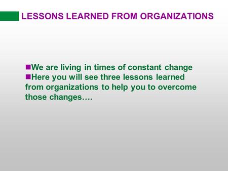 LESSONS LEARNED FROM ORGANIZATIONS nWe are living in times of constant change nHere you will see three lessons learned from organizations to help you to.