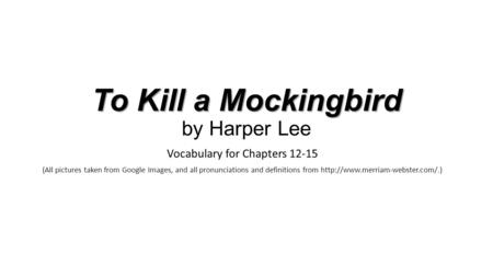 To Kill a Mockingbird To Kill a Mockingbird by Harper Lee Vocabulary for Chapters 12-15 (All pictures taken from Google Images, and all pronunciations.