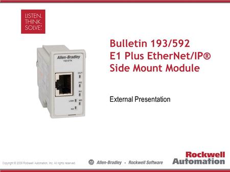 Copyright © 2009 Rockwell Automation, Inc. All rights reserved. Insert Photo Here Bulletin 193/592 E1 Plus EtherNet/IP® Side Mount Module External Presentation.