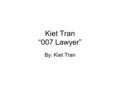 Kiet Tran “007 Lawyer” By: Kiet Tran. Family to the max I am married to my beautiful wife Jeanie Baby!!!!! Oh Yes….I love her so much We have 2 kids named.