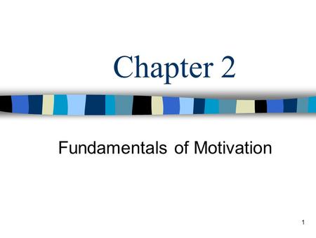 1 Chapter 2 Fundamentals of Motivation. 2 Learning Objectives Describe the two sides of motivation: movement and motive. Identify the five basic needs.