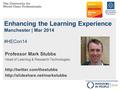 Enhancing the Learning Experience Manchester | Mar 2014 #HECon14 Professor Mark Stubbs Head of Learning & Research Technologies