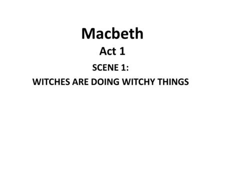 Macbeth Act 1 SCENE 1: WITCHES ARE DOING WITCHY THINGS.