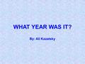 WHAT YEAR WAS IT? By: Ali Kazatsky. The year began on a Thursday…