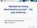 1 1 Kåre Vassenden, Statistics Norway Tbilisi, 6 April 2016 “Methods for linking administrative sources” – the case of Norway Version 1-20160324.