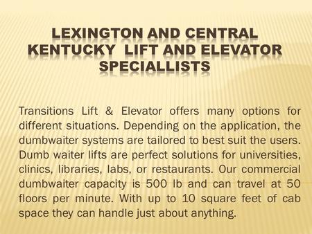 Transitions Lift & Elevator offers many options for different situations. Depending on the application, the dumbwaiter systems are tailored to best suit.