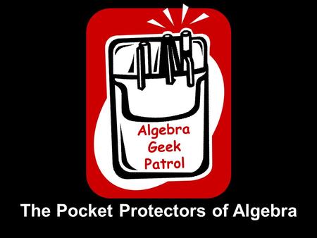 Algebra Geek Patrol The Pocket Protectors of Algebra.