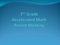 What is accelerated math? Accelerated means to move at a faster pace. 7 th grade accelerated math= 7 th + 8 th grade standards 2 years worth of material.