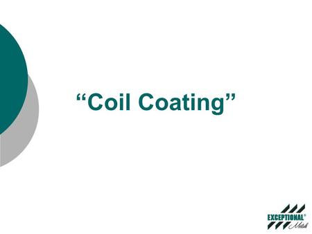 “Coil Coating” (Not to Scale) Dual Uncoilers Joiner Entry Accumulator Exit Accumulator Finish Oven Prime OvenCleaning Section Pretreat Section Inspection.