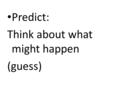 Predict: Think about what might happen (guess). Good Readers Good readers make some predictions before they read – Look at the front cover – Look at the.