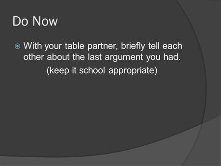 Do Now  With your table partner, briefly tell each other about the last argument you had. (keep it school appropriate)