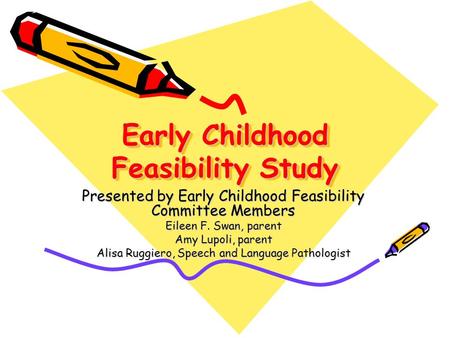 Early Childhood Feasibility Study Presented by Early Childhood Feasibility Committee Members Eileen F. Swan, parent Amy Lupoli, parent Alisa Ruggiero,