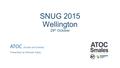 SNUG 2015 Wellington 29 th October ATOC (Smales and Central) Presented by Michael Daley.