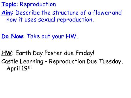 Topic: Reproduction Aim: Describe the structure of a flower and how it uses sexual reproduction. Do Now: Take out your HW. HW: Earth Day Poster due Friday!