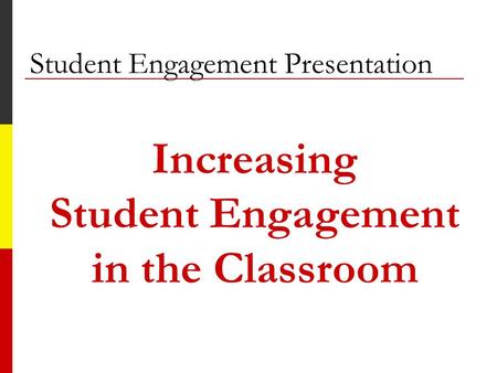 Student Engagement Presentation Increasing Student Engagement in the Classroom.