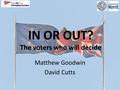 IN OR OUT? The voters who will decide Matthew Goodwin David Cutts.