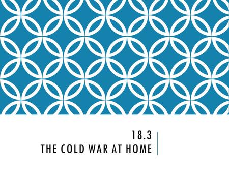 18.3 THE COLD WAR AT HOME. FEAR OF COMMUNIST INFLUENCE At the height of World War II, about 80,000 Americans claimed membership in the Communist Party.