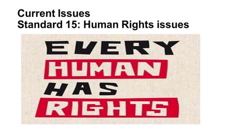 Current Issues Standard 15: Human Rights issues. A Rights that Every Human Being Should Have.