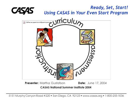 Ready, Set, Start! Using CASAS in Your Even Start Program Ready, Set, Start! Using CASAS in Your Even Start Program Presenter: Martha Gustafson Date: June.