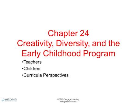 ©2012 Cengage Learning. All Rights Reserved. Chapter 24 Creativity, Diversity, and the Early Childhood Program Teachers Children Curricula Perspectives.