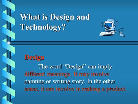 What is Design and Technology? Design The word “Design” can imply different meanings. It may involve painting or writing story. In the other sense, it.