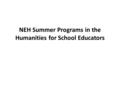 NEH Summer Programs in the Humanities for School Educators.