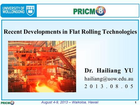 1 August 4-9, 2013 – Waikoloa, Hawaii Recent Developments in Flat Rolling Technologies Dr. Hailiang YU 2013.08.05.