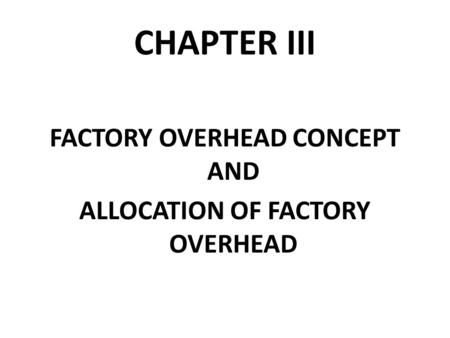 CHAPTER III FACTORY OVERHEAD CONCEPT AND ALLOCATION OF FACTORY OVERHEAD.