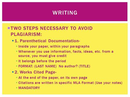  TWO STEPS NECESSARY TO AVOID PLAGIARISM:  1. Parenthetical Documentation-  Inside your paper, within your paragraphs  Whenever you use information,