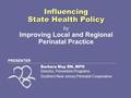 Barbara May RN, MPH Director, Prevention Programs Southern New Jersey Perinatal Cooperative PRESENTER Influencing State Health Policy Influencing State.