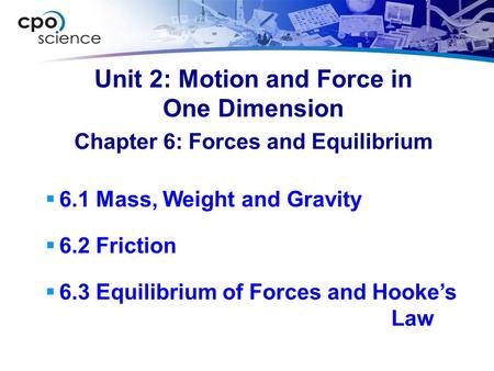 Unit 2: Motion and Force in One Dimension  6.1 Mass, Weight and Gravity  6.2 Friction  6.3 Equilibrium of Forces and Hooke’s Law Chapter 6: Forces and.