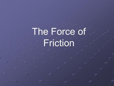 The Force of Friction. What Do We Already Know about forces? Newton’s Laws 1.An object at rest remains at rest until acted upon by an unbalanced force.