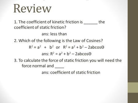 CP Physic Chapter 5 Review 1. The coefficient of kinetic friction is ______ the coefficient of static friction? ans: less than 2. Which of the following.