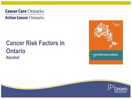 Cancer Risk Factors in Ontario Alcohol. Proportion of cancer cases attributable to alcohol consumption, by sex and cancer type, Ontario, 2010 2 Cancer.