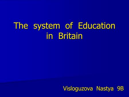 The system of Education in Britain Visloguzova Nastya 9B.