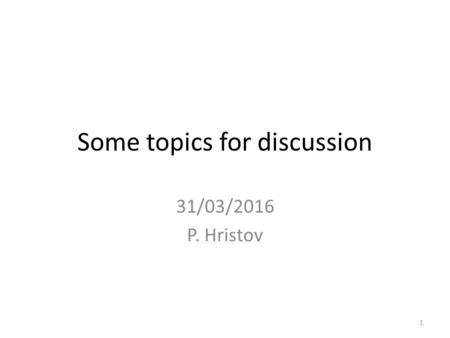 Some topics for discussion 31/03/2016 P. Hristov 1.