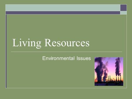 Living Resources Environmental Issues. Resource Use  Natural Resource – any living/nonliving thing in the environment that is used by people.