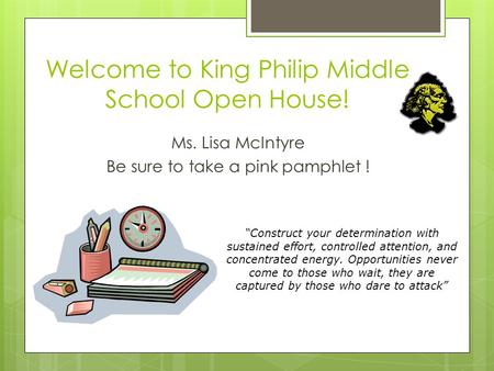 Welcome to King Philip Middle School Open House! Ms. Lisa McIntyre Be sure to take a pink pamphlet ! “Construct your determination with sustained effort,