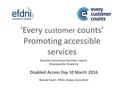 ‘Every customer counts’ Promoting accessible services Equality Commission Northern Ireland Employers for Disability Disabled Access Day 10 March 2016 Brenda.