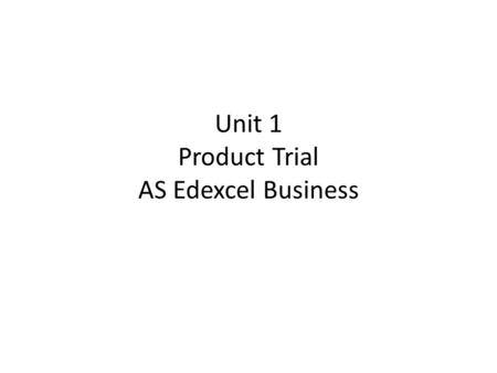 Unit 1 Product Trial AS Edexcel Business. Learning objectives To be able to discuss the process of test marking a product to assess likely demand levels.