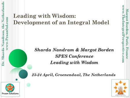 Dr. Sharda Nandram, the Netherlands www.PraanSol.com Margot Borden, Paris, France www.TheIntegralPerspective.com Leading with Wisdom: Development of an.