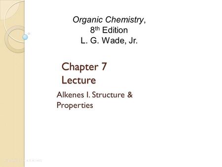 Chapter 7 Lecture Alkenes I. Structure & Properties Organic Chemistry, 8 th Edition L. G. Wade, Jr.