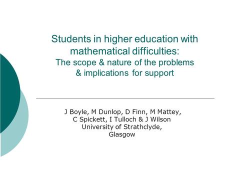 Students in higher education with mathematical difficulties: The scope & nature of the problems & implications for support J Boyle, M Dunlop, D Finn, M.