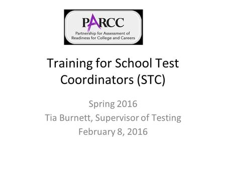 Training for School Test Coordinators (STC) Spring 2016 Tia Burnett, Supervisor of Testing February 8, 2016.