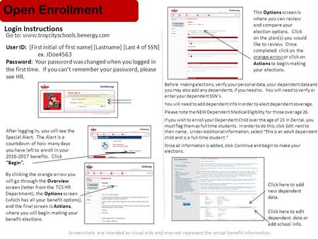 Screen shots are intended as visual aids and may not represent the actual benefit information. Go to: www.troycityschools.benergy.com User ID: [First initial.