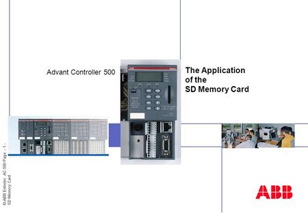 © ABB Entrelec AC 500 Page - 1 - SD Memory Card Insert image here The Application of the SD Memory Card Advant Controller 500.