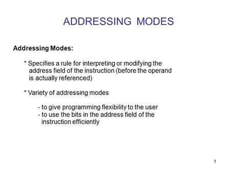 1 ADDRESSING MODES Addressing Modes: * Specifies a rule for interpreting or modifying the address field of the instruction (before the operand is actually.